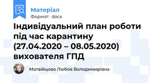 Індивідуальний план роботи під час карантину (27.04.2020 – 08.05.2020) вихователя ГПД