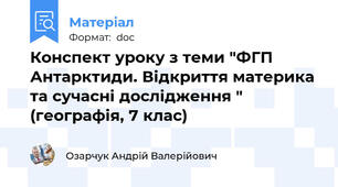 Конспект уроку з теми "ФГП Антарктиди. Відкриття материка та сучасні дослідження " (географія, 7 клас)