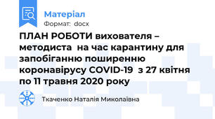 ПЛАН РОБОТИ вихователя – методиста  на час карантину для запобіганню поширенню коронавірусу COVID-19  з 27 квітня по 11 травня 2020 року