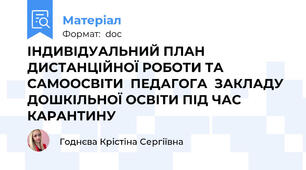 ІНДИВІДУАЛЬНИЙ ПЛАН ДИСТАНЦІЙНОЇ РОБОТИ ТА САМООСВІТИ  ПЕДАГОГА  ЗАКЛАДУ ДОШКІЛЬНОЇ ОСВІТИ ПІД ЧАС КАРАНТИНУ
