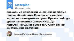 Знаходимо невідомий множник; невідоме ділене або дільник.Розв'зуємо складені задачі на знаходження суми. Презентація до уроку математики 2 клас НУШ. До підручника С.Скворцова та О.Онопрієнко. Дистанційне навчання.