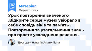 Урок повторення вивченого .Відкрите серце музею увібрало в себе сповідь віків та пам’ять . Повторення та узагальнення знань про просте ускладнене речення.
