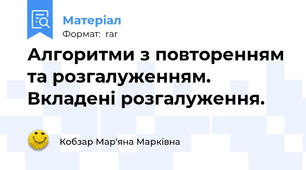 Алгоритми з повторенням та розгалуженням. Вкладені розгалуження.