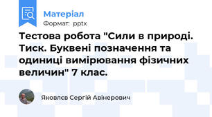Тестова робота "Сили в природі. Тиск. Буквені позначення та одиниці вимірювання фізичних величин" 7 клас.