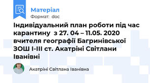 Індивідуальний план роботи під час карантину  з 27. 04 – 11.05. 2020 вчителя географії Багринівської ЗОШ І-ІІІ ст. Акатріні Світлани Іванівні