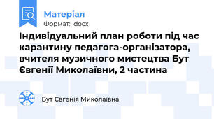 Індивідуальний план роботи під час карантину педагога-організатора, вчителя музичного мистецтва Бут Євгенії Миколаївни, 2 частина