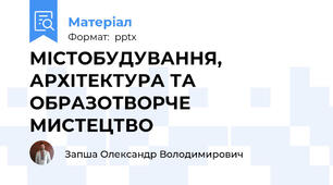 МІСТОБУДУВАННЯ, АРХІТЕКТУРА ТА ОБРАЗОТВОРЧЕ МИСТЕЦТВО