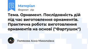 Тема. Орнамент. Послідовність дій під час виготовлення орнаментів. Практична робота: виготовлення орнаментів на основі ("Фартушок")