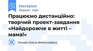 Працюємо дистанційно: творчий проект-завдання «Найдорожче в житті – мама!»