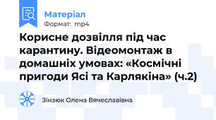 Корисне дозвілля під час карантину. Відеомонтаж в домашніх умовах: «Космічні пригоди Ясі та Карлякіна» (ч.2)