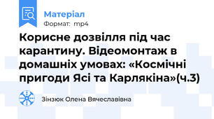 Корисне дозвілля під час карантину. Відеомонтаж в домашніх умовах: «Космічні пригоди Ясі та Карлякіна»(ч.3)