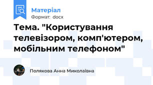 Тема. "Користування телевізором, комп'ютером, мобільним телефоном"