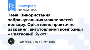 Тема. Використання зображувальних можливостей кольору. Орієнтовне практичне завдання: виготовлення композиції « Святковий букет».
