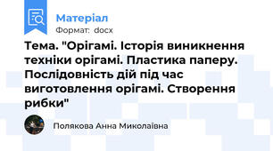 Тема. "Орігамі. Історія виникнення техніки орігамі. Пластика паперу. Послідовність дій під час виготовлення орігамі. Створення рибки"