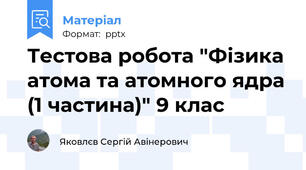Тестова робота "Фізика атома та атомного ядра (1 частина)" 9 клас