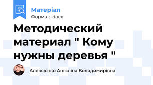 Методический  материал " Кому нужны деревья "