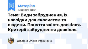 Тема: Види забруднення, їх наслідки для екосистем та людини. Поняття якість довкілля. Критерії забруднення довкілля.
