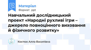 Навчальний дослідницький проект «Народні рухливі ігри – джерело повноцінного виховання й фізичного розвитку»