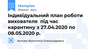 Індивідуальний план роботи вихователя  під час карантину з 27.04.2020 по 08.05.2020 р.