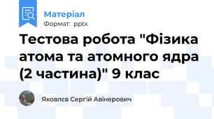 Тестова робота "Фізика атома та атомного ядра (2 частина)" 9 клас