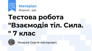 Тестова робота "Взаємодія тіл. Сила. " 7 клас