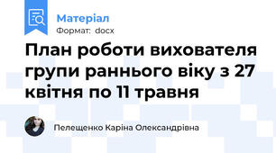 План роботи вихователя групи раннього віку з 27 квітня по 11 травня