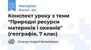 Конспект уроку з теми "Природні ресурси материків і океанів" (географія, 7 клас)