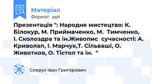Презентація ": Народне мистецтво: К. Білокур, М. Приймаченко, М.  Тимченко, І. Сколоздра та ін.Живопис  сучасності: А. Криволап, І. Марчук,Т. Сільваші, О. Животков, О. Тістол та ін."