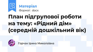 План підгрупової роботи на тему: «Рідний дім» (середній дошкільний вік)