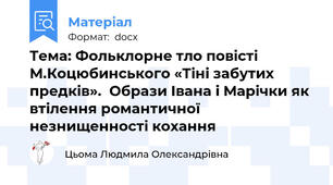 Тема: Фольклорне тло повісті М.Коцюбинського «Тіні забутих предків».  Образи Івана і Марічки як втілення романтичної незнищенності кохання