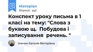 Конспект уроку письма в 1 класі на тему: "Слова з буквою щ.  Побудова і  записування  речень. "