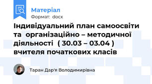 Індивідуальний план самоосвіти та  організаційно – методичної діяльності  ( 30.03 – 03.04 ) вчителя початкових класів