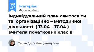 Індивідуальний план самоосвіти та  організаційно – методичної діяльності  ( 13.04 – 17.04 ) вчителя початкових класів