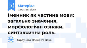 Іменник як частина мови: загальне значення, морфологічні ознаки, синтаксична роль.