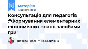 Консультація для педагогів :"Формування елементарних економічних знань засобами гри"