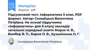 Підсумковий тест. Інформатика 5 клас. PDF формат. Автор: Соловіцька Валентина Петрівна. На основі підручника «Інформатика» для 5 класу закладів загальної середньої освіти Морзе Н. В., Вембер В. П., Барна О. В., Кузьмінська О. Г.