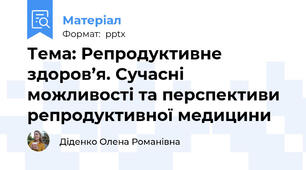 Тема: Репродуктивне здоров’я. Сучасні можливості та перспективи репродуктивної медицини