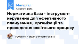 Нормативна база - інструмент керування для ефективного  планування,  організації та проведення освітнього процесу