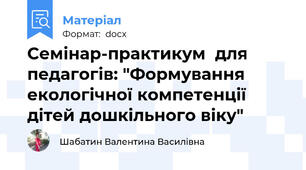 Семінар-практикум  для педагогів: "Формування екологічної компетенції дітей дошкільного віку"