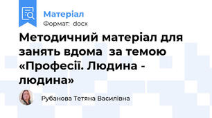 Методичний матеріал для занять вдома  за темою  «Професії. Людина - людина»