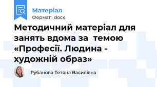 Методичний матеріал для занять вдома за  темою «Професії. Людина - художній образ»