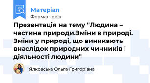 Презентація на тему "Людина – частина природи.Зміни в природі. Зміни у природі, що виникають внаслідок природних чинників і діяльності людини"