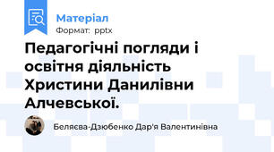 Педагогічні погляди і освітня діяльність Христини Данилівни Алчевської.