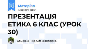 ПРЕЗЕНТАЦІЯ  ЕТИКА 6 КЛАС (УРОК 30)