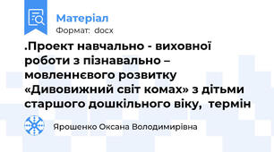 .Проект навчально - виховної роботи з пізнавально – мовленнєвого розвитку  «Дивовижний світ комах» з дітьми старшого дошкільного віку,  термін