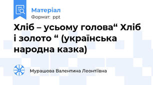 Хліб – усьому голова“ Хліб і золото “ (українська народна казка)