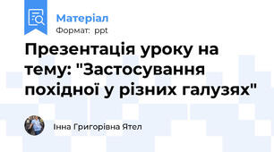 Презентація уроку на тему: "Застосування похідної у різних галузях"