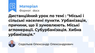 Дистанційний урок по темі : "Міські і сільські населені пункти. Урбанізація, причини, що її зумовлюють. Міські агломерації. Субурбанізація. Хибна урбанізація."