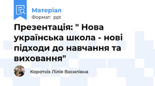 Презентація: " Нова українська школа - нові підходи до навчання та виховання"