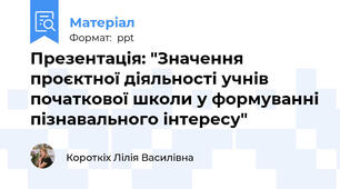 Презентація: "Значення проєктної діяльності учнів початкової школи у формуванні пізнавального інтересу"